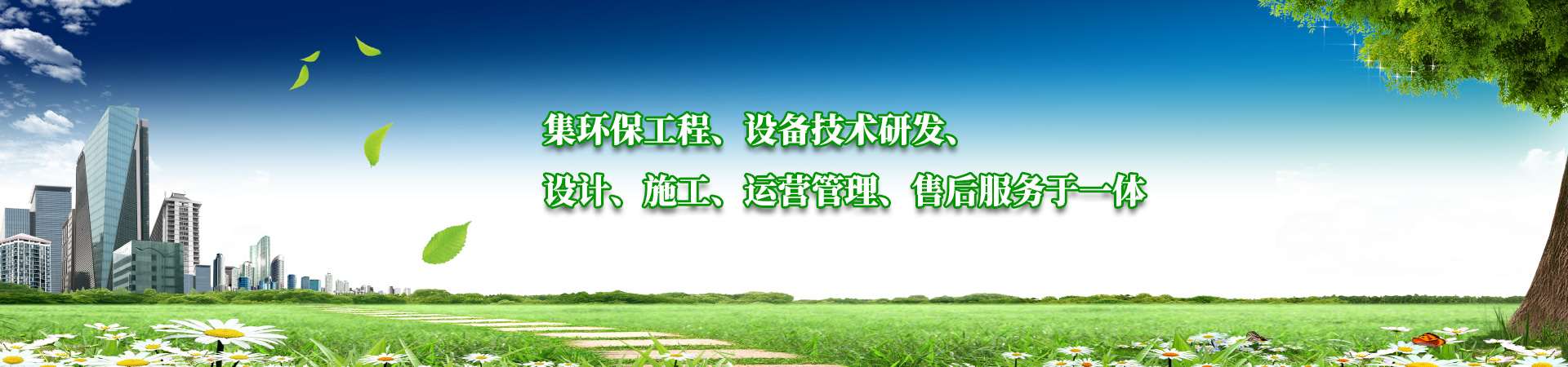 集環(huán)保工程、設備技術(shù)研發(fā)、設計、施工、運營管理、售后服務于一體